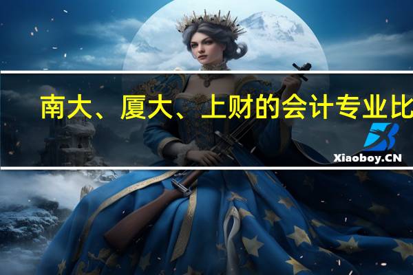 南大、厦大、上财的会计专业比较