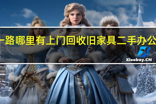 南宁五一路哪里有上门回收旧家具 二手办公家具回收上门