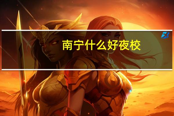 南宁什么好夜校，有什么专业，学费多少，在那条路，有考什么证