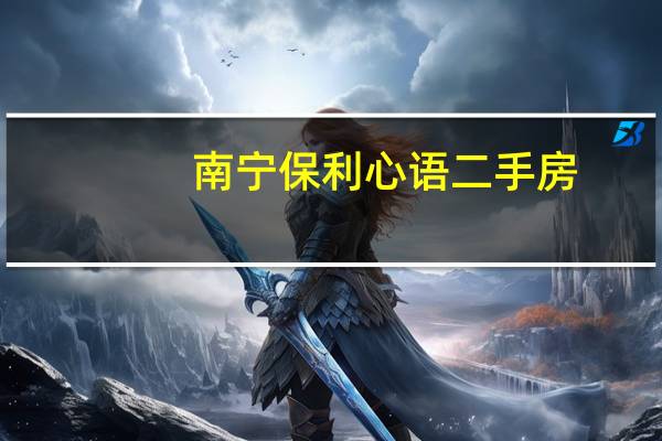 南宁保利心语二手房（南宁保利心语）