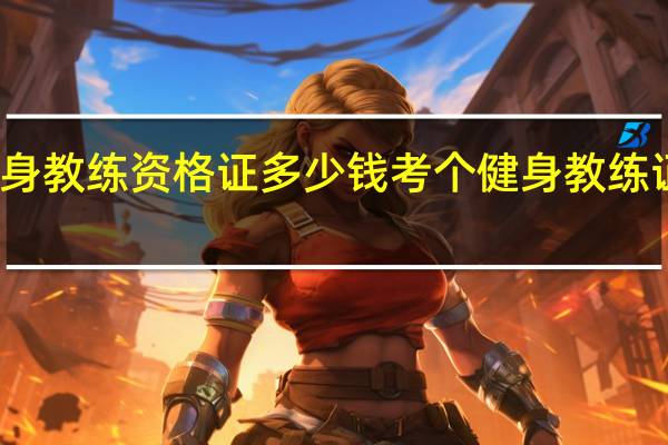 南宁健身教练资格证多少钱 考个健身教练证大概多少钱