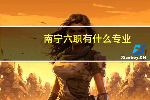 南宁六职有什么专业