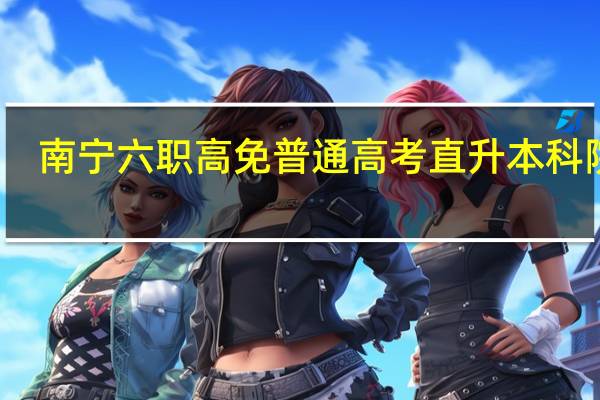 南宁六职高免普通高考直升本科院校