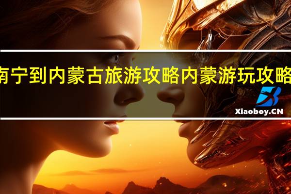 南宁到内蒙古旅游攻略 内蒙游玩攻略及费用