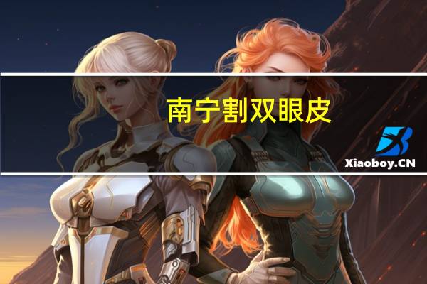南宁 割双眼皮(南宁割双眼皮哪里好)