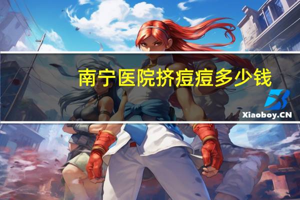 南宁医院挤痘痘多少钱?南宁那里有挤痘呢地方