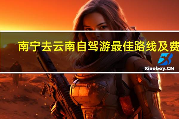 南宁去云南自驾游最佳路线及费用