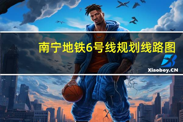 南宁地铁6号线规划线路图（南宁地铁6号线规划）