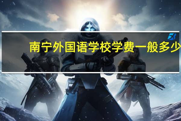 南宁外国语学校学费一般多少（南宁外国语学校）