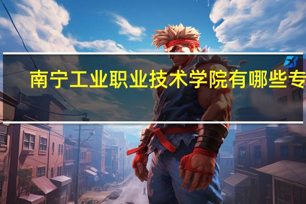 南宁工业职业技术学院有哪些专业