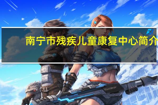 南宁市残疾儿童康复中心简介