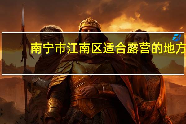 南宁市江南区适合露营的地方