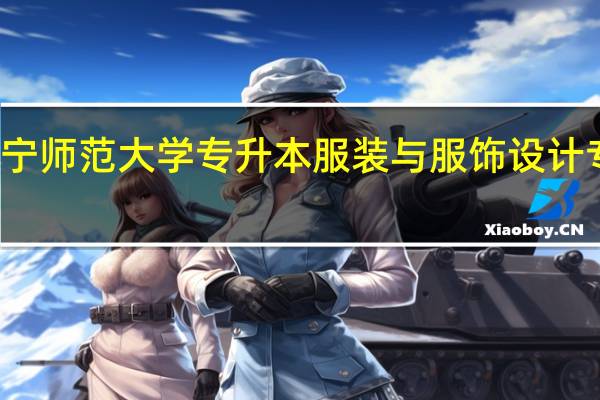 南宁师范大学专升本服装与服饰设计专业介绍