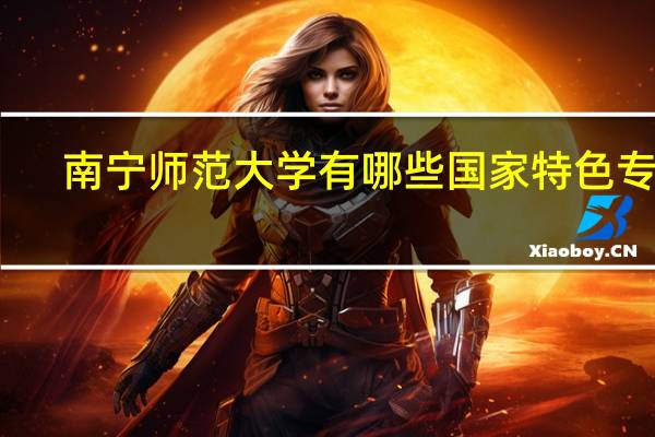 南宁师范大学有哪些国家特色专业