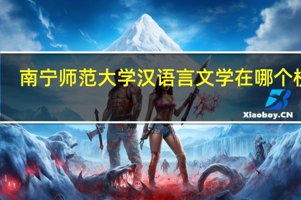 南宁师范大学汉语言文学在哪个校区