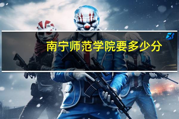南宁师范学院要多少分