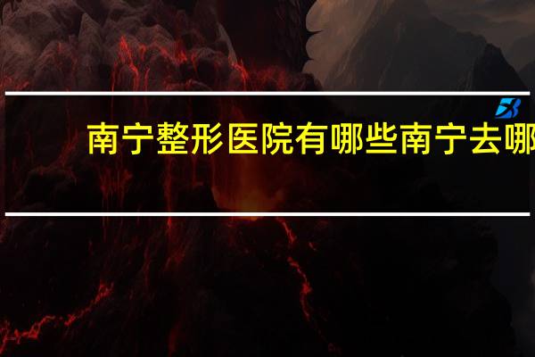 南宁整形医院有哪些 南宁去哪里做双眼皮最好