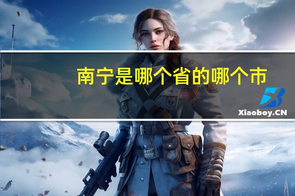 南宁是哪个省的哪个市（南宁是哪个省的）