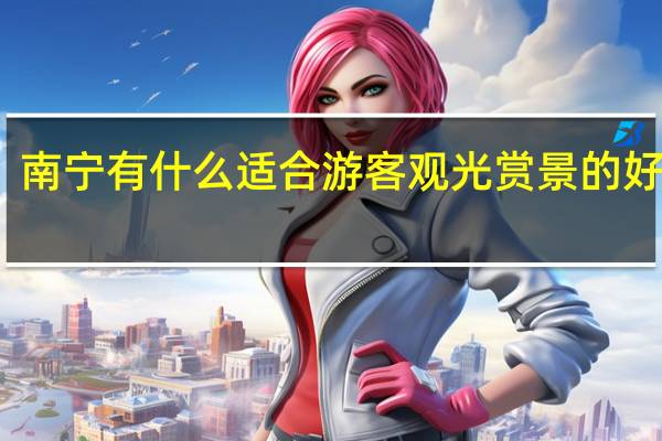 南宁有什么适合游客观光赏景的好去处
