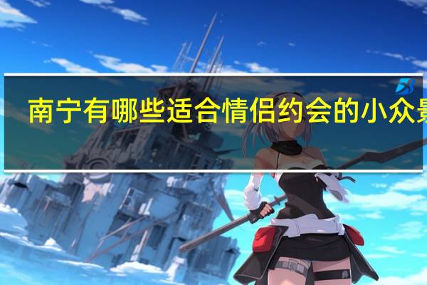 南宁有哪些适合情侣约会的小众景点