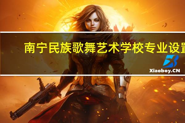 南宁民族歌舞艺术学校专业设置