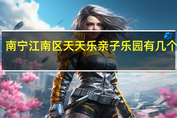 南宁江南区天天乐亲子乐园有几个部分