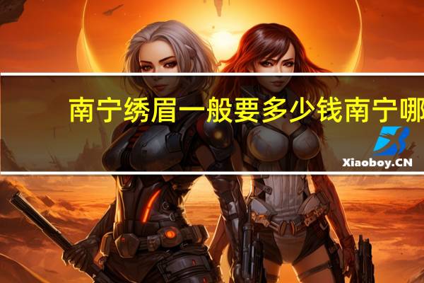 南宁绣眉一般要多少钱 南宁哪里有做纹眉好