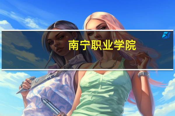 南宁职业学院（南宁职业学院）