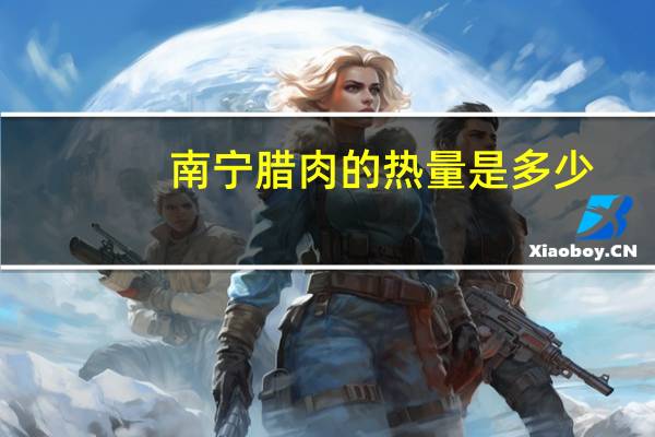 南宁腊肉的热量是多少？