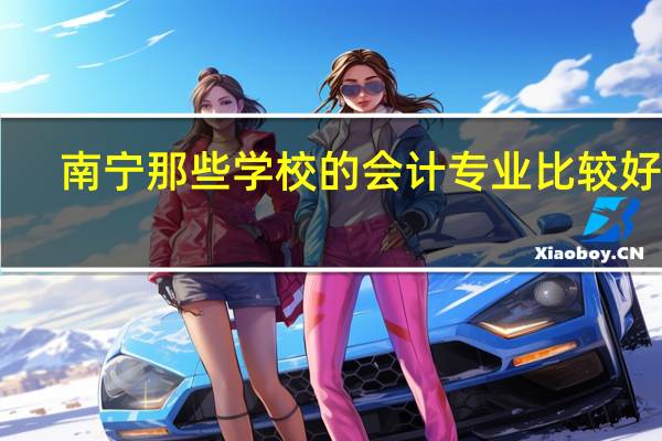 南宁那些学校的会计专业比较好50