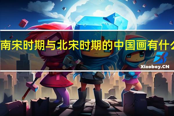 南宋时期与北宋时期的中国画有什么区别