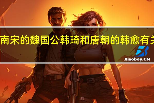 南宋的魏国公韩琦和唐朝的韩愈有关系吗