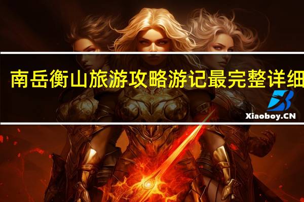 南岳衡山旅游攻略游记最完整详细指南