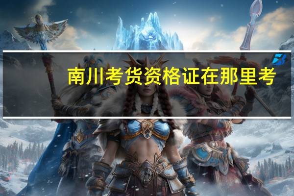 南川考货资格证在那里考