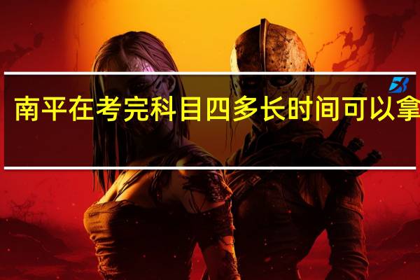 南平在考完科目四多长时间可以拿驾照