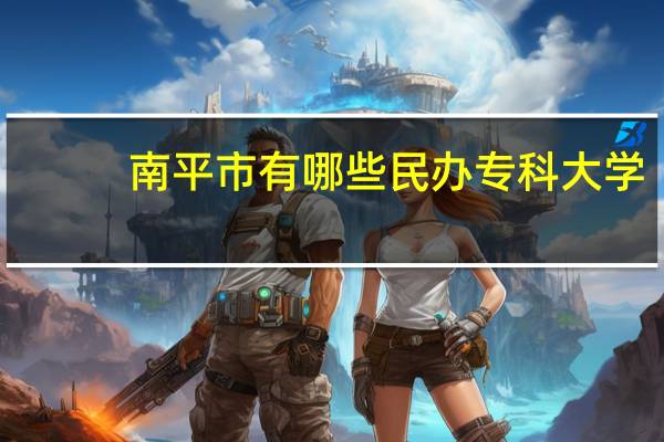 南平市有哪些民办专科大学