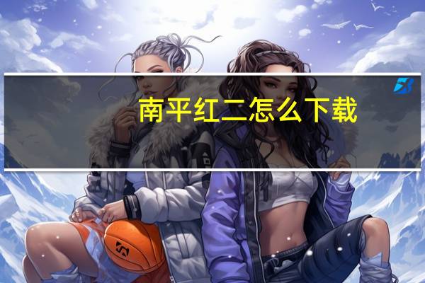 南平红二怎么下载（南平红二游戏大厅下载）