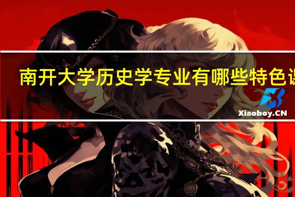 南开大学历史学专业有哪些特色课程
