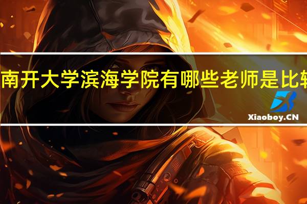 南开大学滨海学院有哪些老师是比较好的