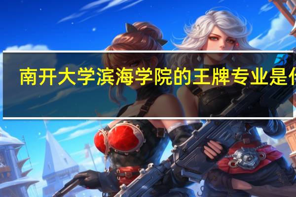 南开大学滨海学院的王牌专业是什么