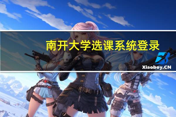 南开大学选课系统登录（南开大学选课系统）