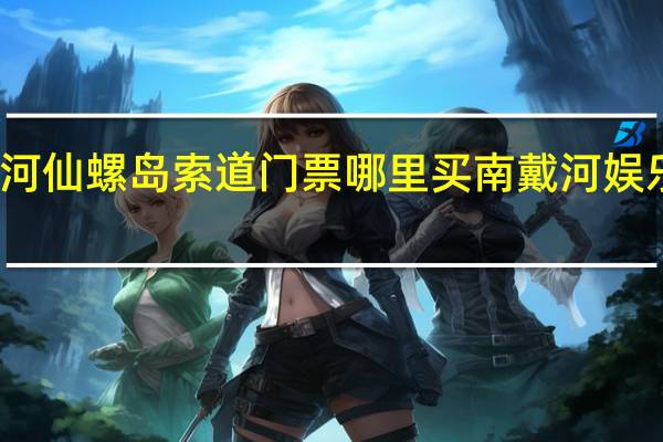 南戴河仙螺岛索道门票哪里买 南戴河娱乐中心门票