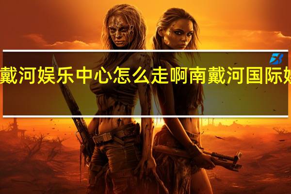 南戴河娱乐中心怎么走啊 南戴河国际娱乐中心