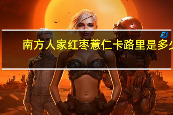 南方 人家红枣薏仁卡路里是多少