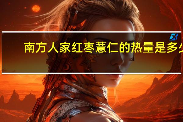 南方 人家红枣薏仁的热量是多少