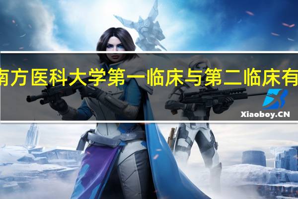 南方医科大学第一临床与第二临床有何区别