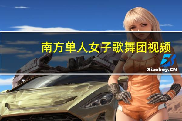 南方单人女子歌舞团视频（南方最开放的歌舞团）