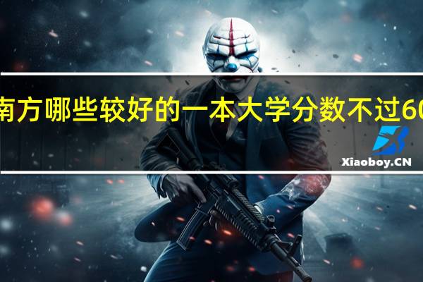南方哪些较好的一本大学 分数不过600 文科