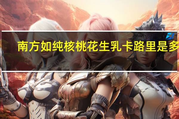 南方 如纯核桃花生乳卡路里是多少