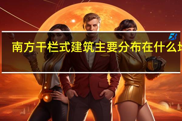 南方干栏式建筑主要分布在什么地区